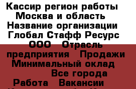 Кассир(регион работы - Москва и область) › Название организации ­ Глобал Стафф Ресурс, ООО › Отрасль предприятия ­ Продажи › Минимальный оклад ­ 28 000 - Все города Работа » Вакансии   . Калужская обл.,Калуга г.